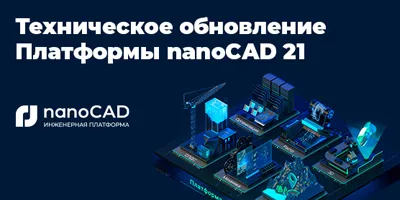 Техническое обновление Платформы nanoCAD 21 Техническое обновление Платформы nanoCAD 21
