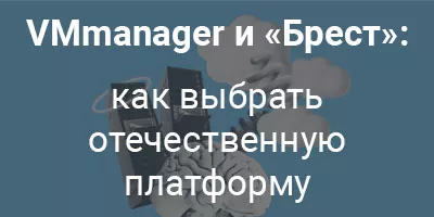 VMmanager и «Брест»: как выбрать отечественную платформу виртуализации VMmanager и «Брест»: как выбрать отечественную платформу виртуализации